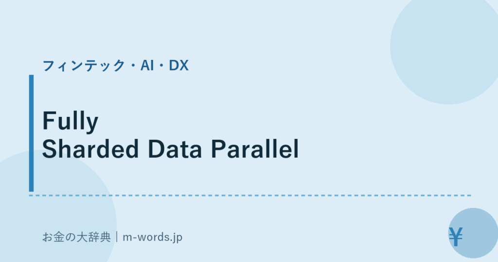 Fully Sharded Data Parallel｜フィンテック・AI・DX｜お金の大辞典