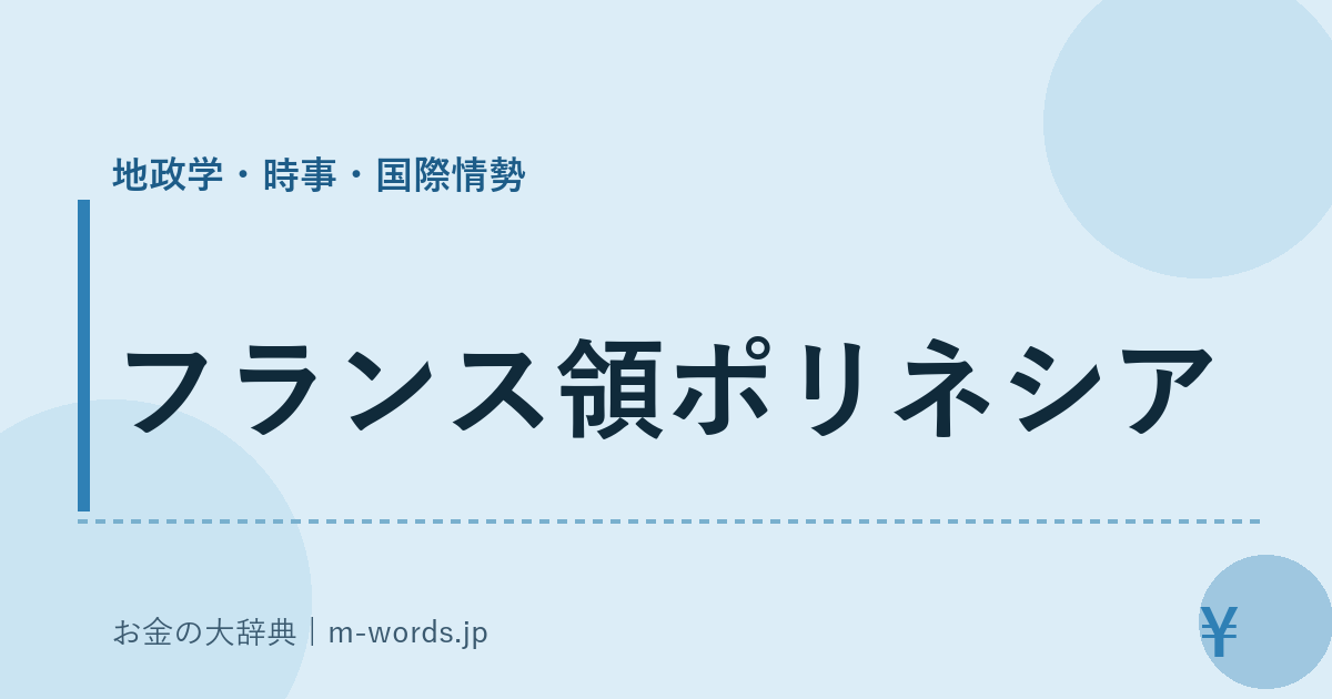 フランス領ポリネシア｜地政学・時事・国際情勢｜お金の大辞典
