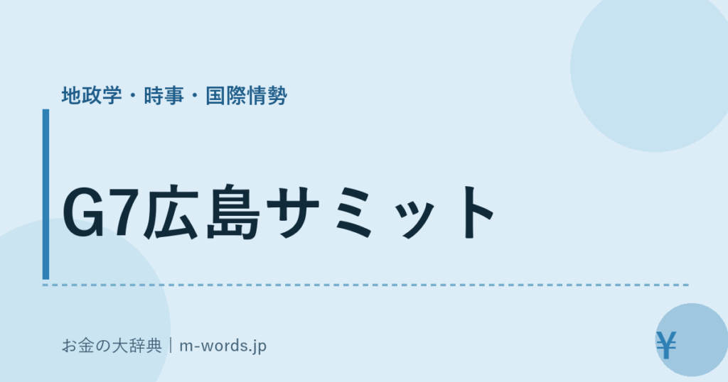 G7広島サミット｜地政学・時事・国際情勢｜お金の大辞典
