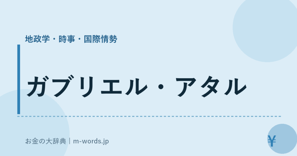 ガブリエル・アタル｜地政学・時事・国際情勢｜お金の大辞典