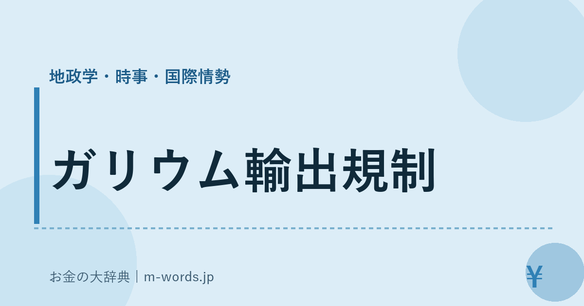 ガリウム輸出規制｜地政学・時事・国際情勢｜お金の大辞典