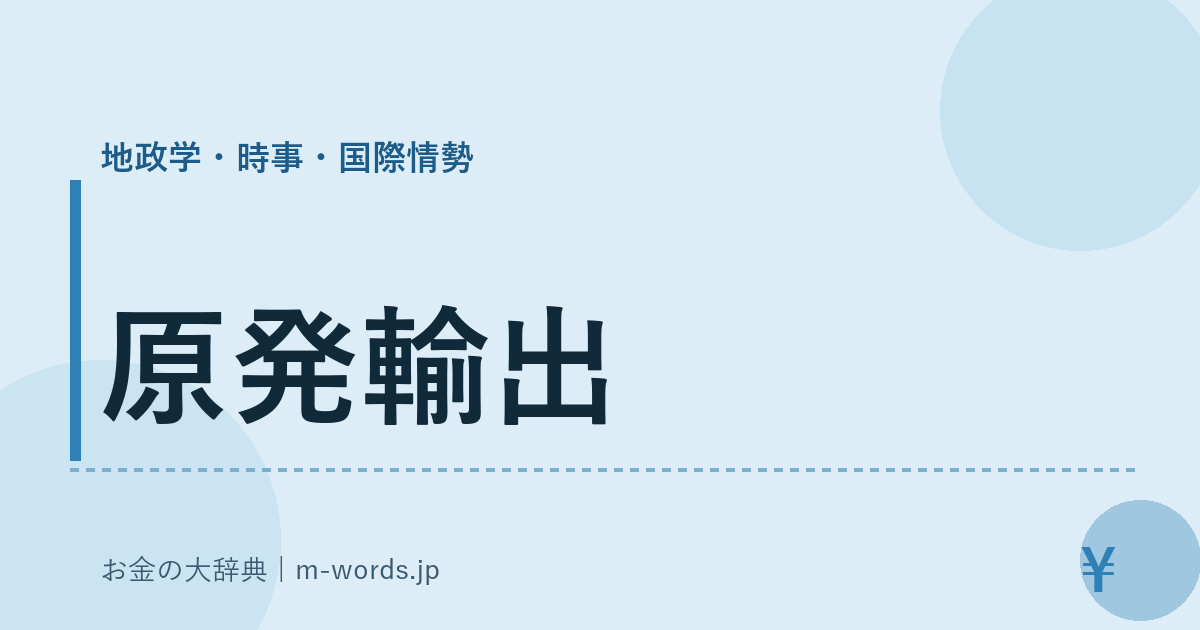原発輸出｜地政学・時事・国際情勢｜お金の大辞典