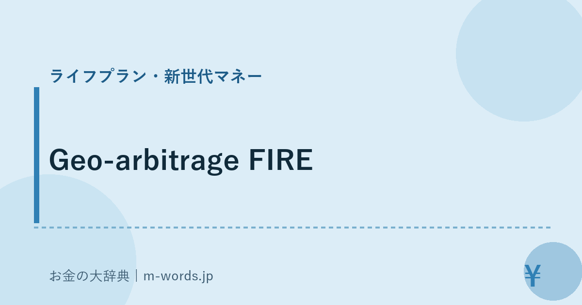 Geo-arbitrage FIRE｜ライフプラン・新世代マネー｜お金の大辞典