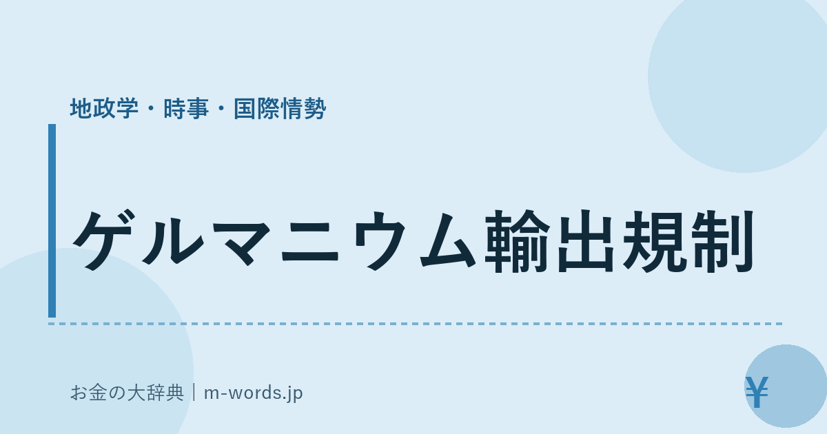 ゲルマニウム輸出規制｜地政学・時事・国際情勢｜お金の大辞典
