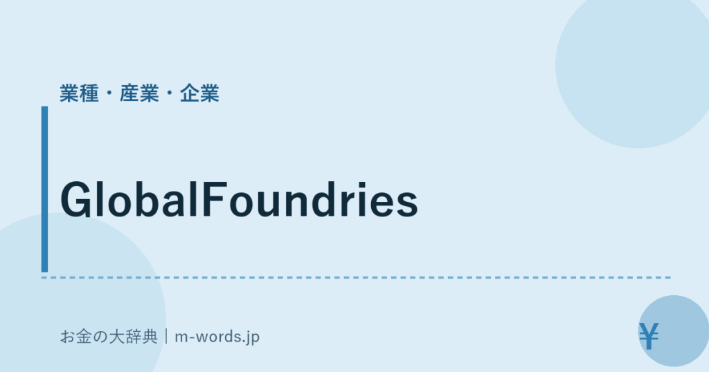 GlobalFoundries｜業種・産業・企業｜お金の大辞典
