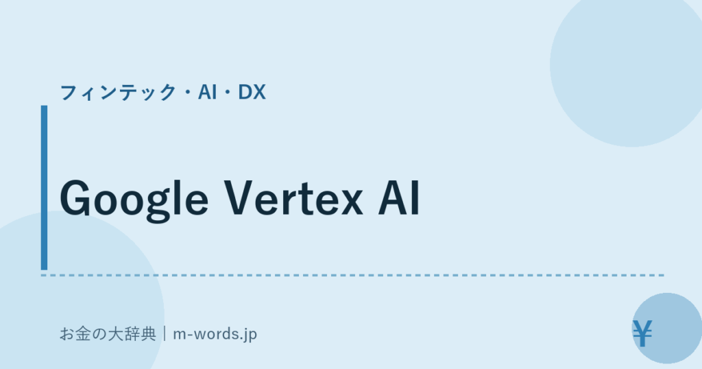 Google Vertex AI｜フィンテック・AI・DX｜お金の大辞典