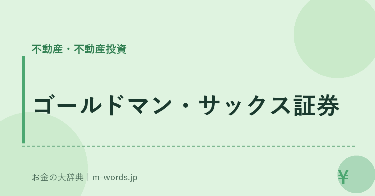 ゴールドマン・サックス証券｜不動産・不動産投資｜お金の大辞典