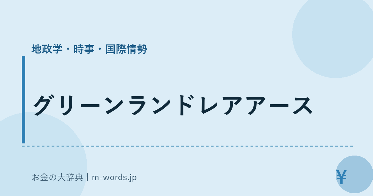 グリーンランドレアアース｜地政学・時事・国際情勢｜お金の大辞典