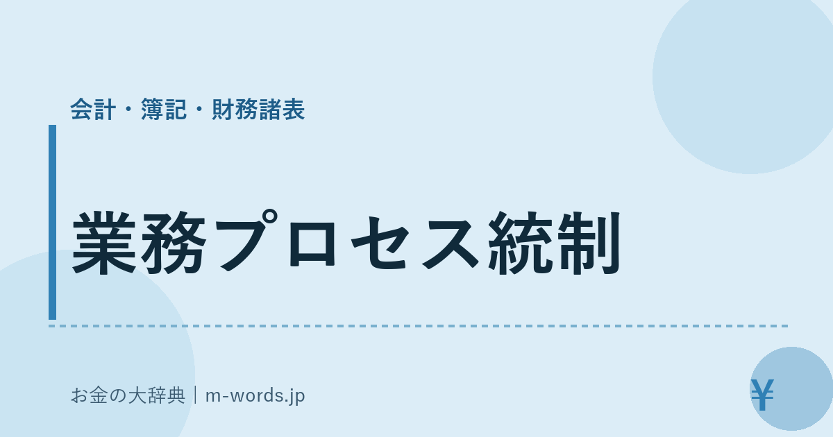 業務プロセス統制｜会計・簿記・財務諸表｜お金の大辞典