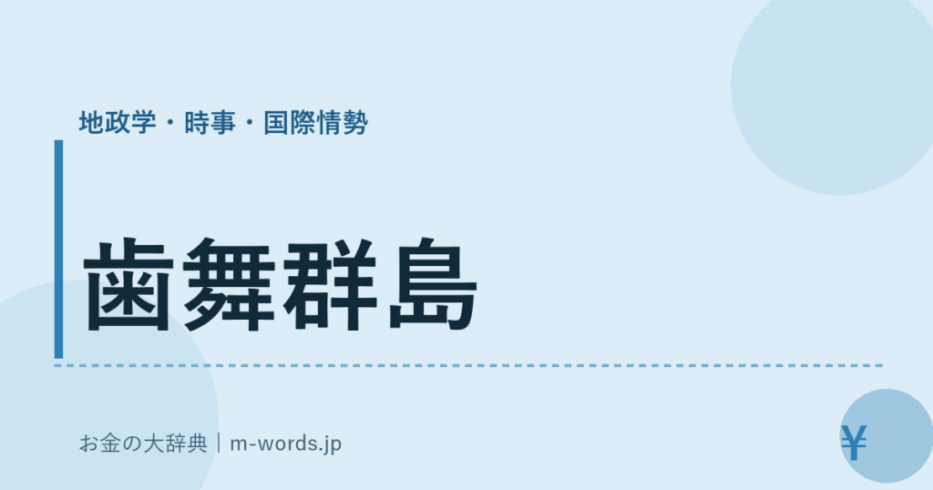歯舞群島｜地政学・時事・国際情勢｜お金の大辞典