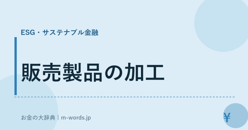 販売製品の加工｜ESG・サステナブル金融｜お金の大辞典
