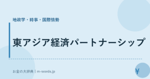 東アジア経済パートナーシップ｜地政学・時事・国際情勢｜お金の大辞典