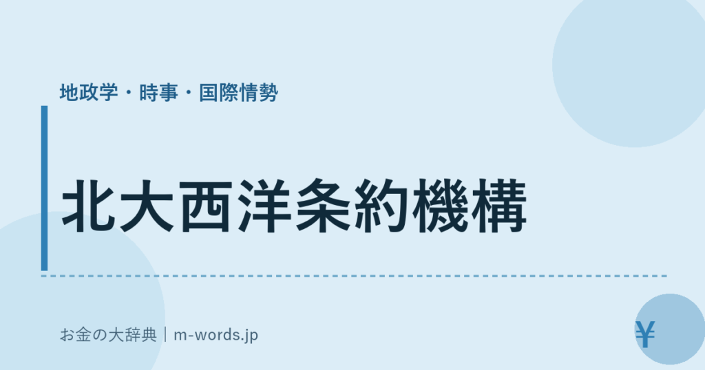 北大西洋条約機構｜地政学・時事・国際情勢｜お金の大辞典