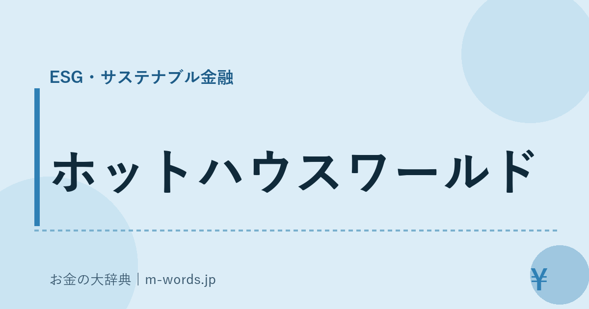 ホットハウスワールド｜ESG・サステナブル金融｜お金の大辞典