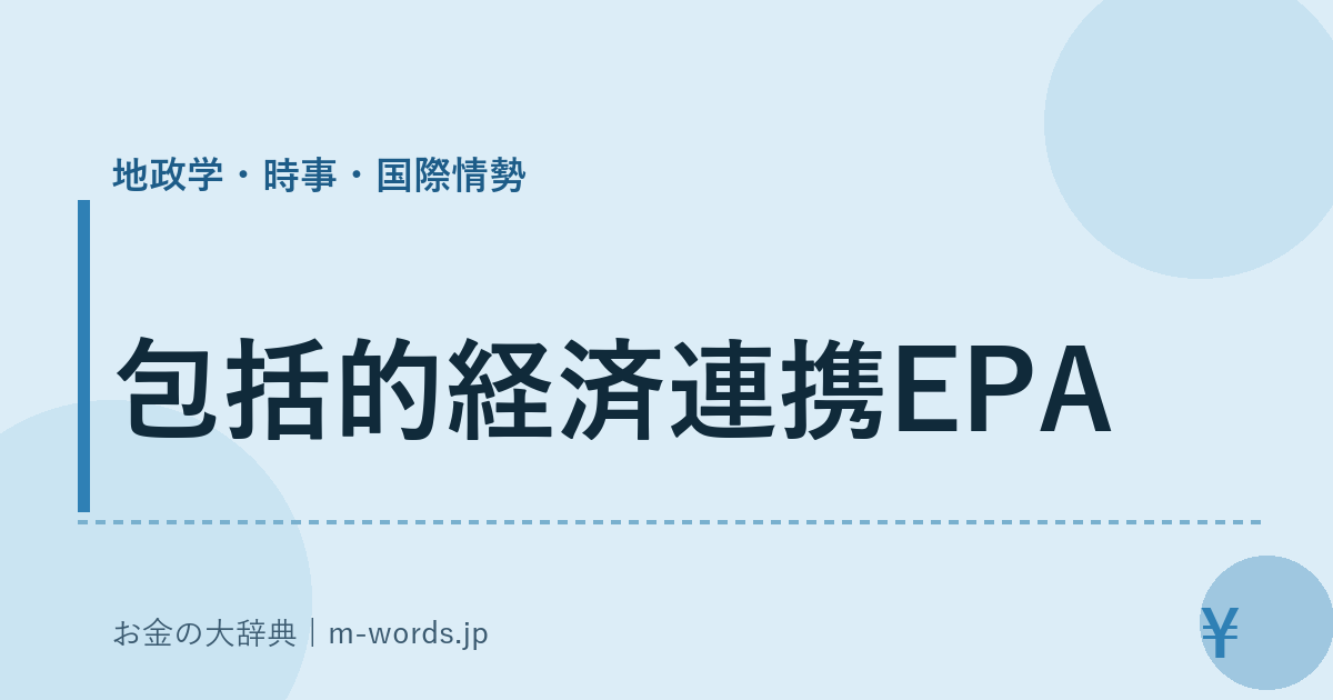 包括的経済連携EPA｜地政学・時事・国際情勢｜お金の大辞典