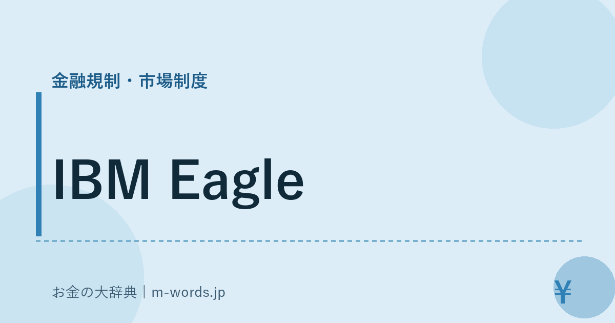 IBM Eagle｜金融規制・市場制度｜お金の大辞典