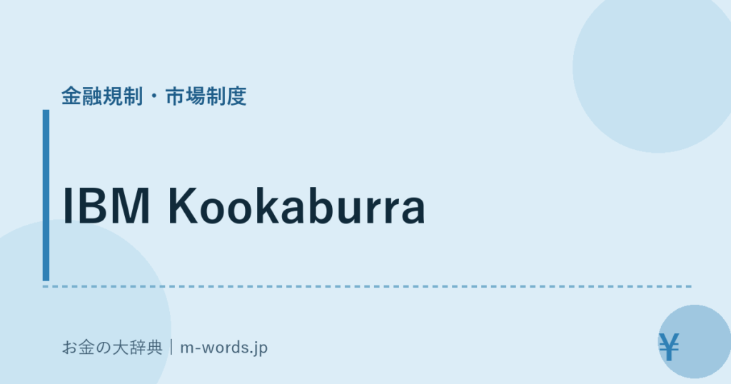 IBM Kookaburra｜金融規制・市場制度｜お金の大辞典