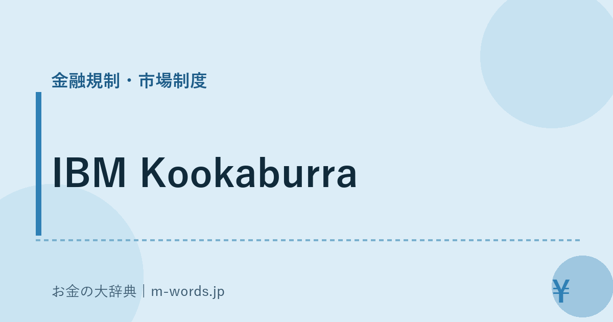 IBM Kookaburra｜金融規制・市場制度｜お金の大辞典