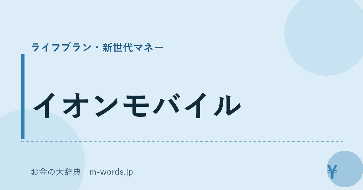 イオンモバイル｜ライフプラン・新世代マネー｜お金の大辞典