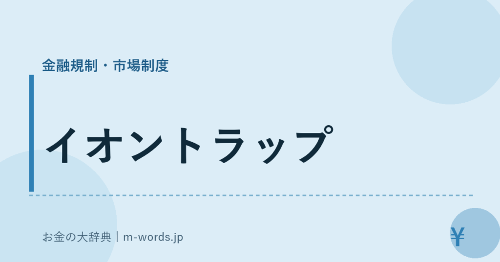 イオントラップ｜金融規制・市場制度｜お金の大辞典