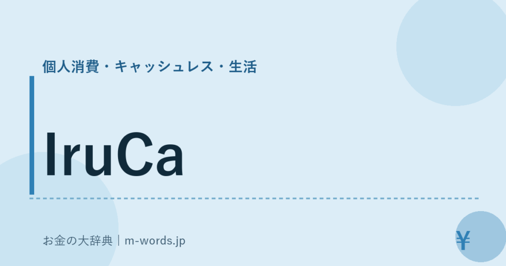 IruCa｜個人消費・キャッシュレス・生活｜お金の大辞典