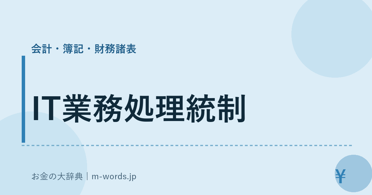 IT業務処理統制｜会計・簿記・財務諸表｜お金の大辞典