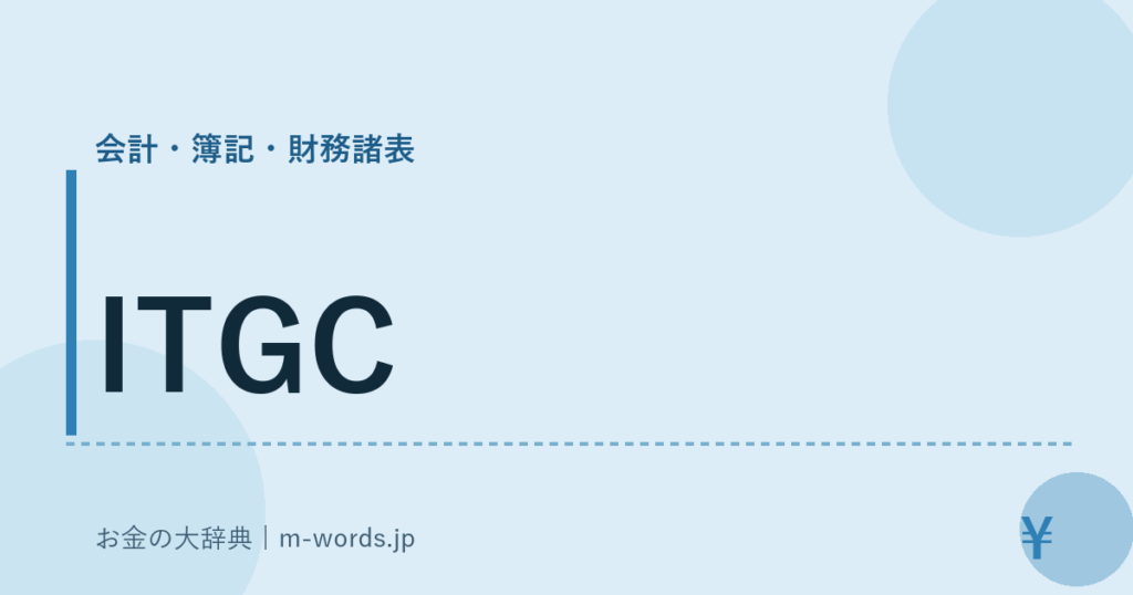 ITGC｜会計・簿記・財務諸表｜お金の大辞典