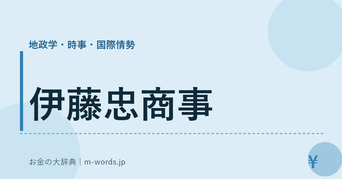 伊藤忠商事｜地政学・時事・国際情勢｜お金の大辞典