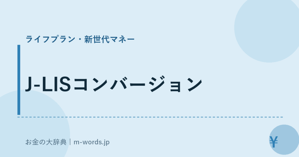 J-LISコンバージョン｜ライフプラン・新世代マネー｜お金の大辞典