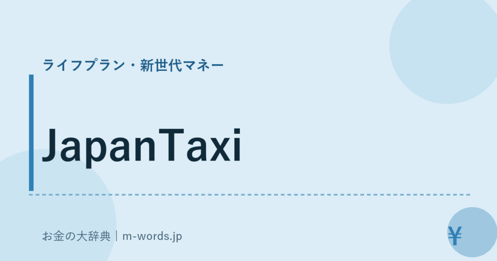 JapanTaxi｜ライフプラン・新世代マネー｜お金の大辞典