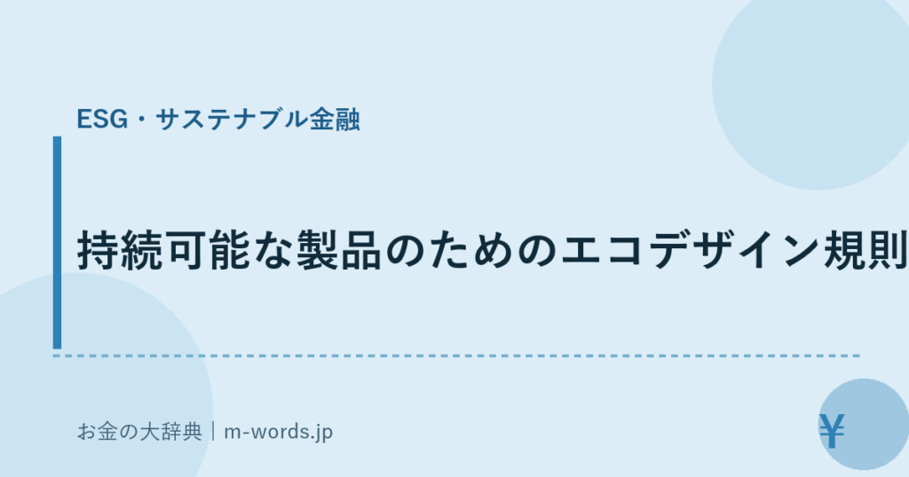 持続可能な製品のためのエコデザイン規則｜ESG・サステナブル金融｜お金の大辞典