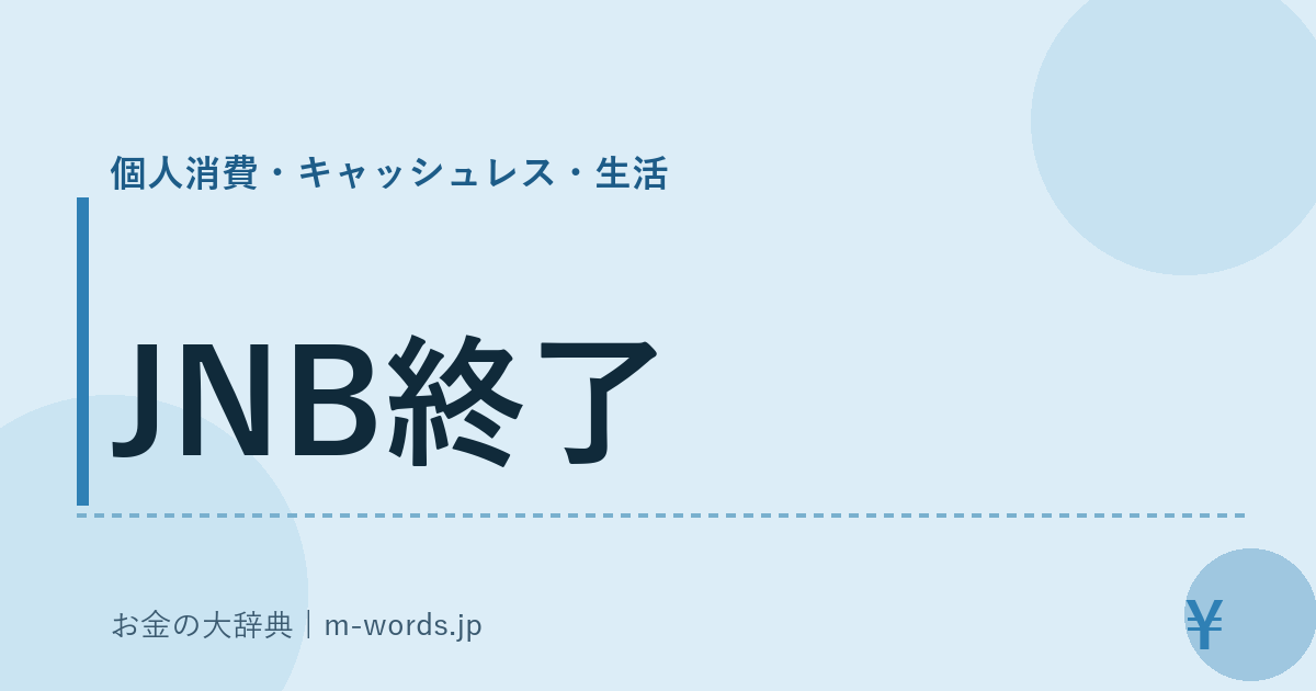 JNB終了｜個人消費・キャッシュレス・生活｜お金の大辞典