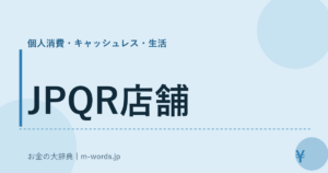 JPQR店舗｜個人消費・キャッシュレス・生活｜お金の大辞典