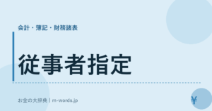 従事者指定｜会計・簿記・財務諸表｜お金の大辞典