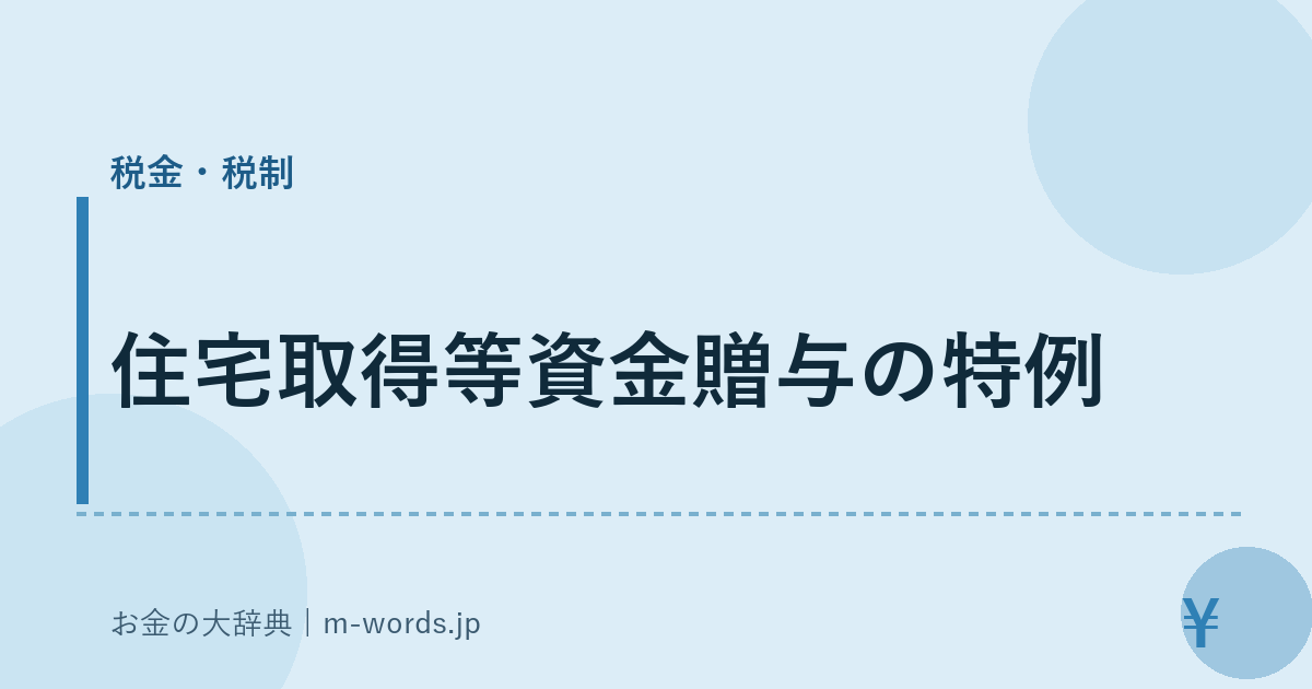 住宅取得等資金贈与の特例｜税金・税制｜お金の大辞典
