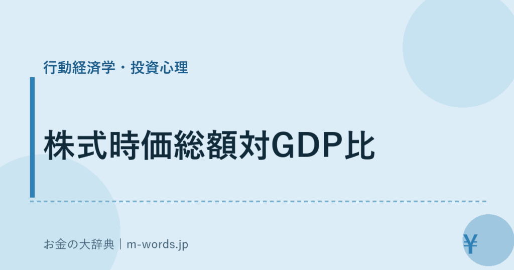 株式時価総額対GDP比｜行動経済学・投資心理｜お金の大辞典