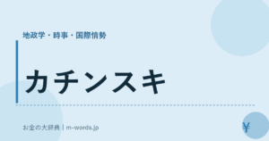 カチンスキ｜地政学・時事・国際情勢｜お金の大辞典