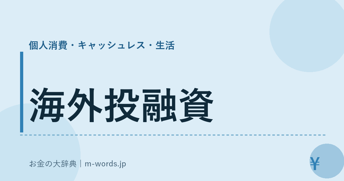 海外投融資｜個人消費・キャッシュレス・生活｜お金の大辞典