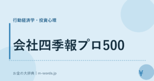 会社四季報プロ500｜行動経済学・投資心理｜お金の大辞典