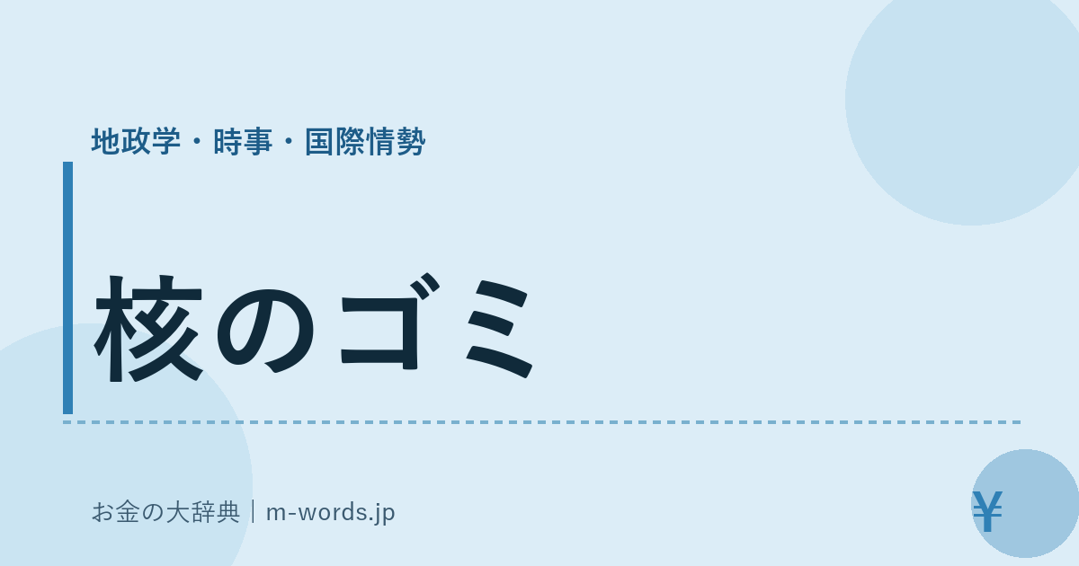 核のゴミ｜地政学・時事・国際情勢｜お金の大辞典
