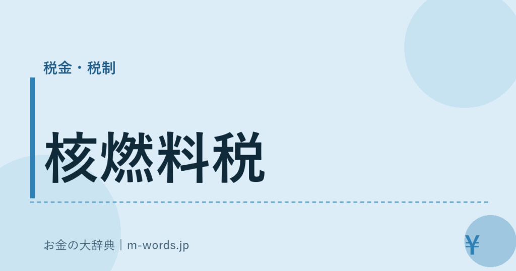核燃料税｜税金・税制｜お金の大辞典