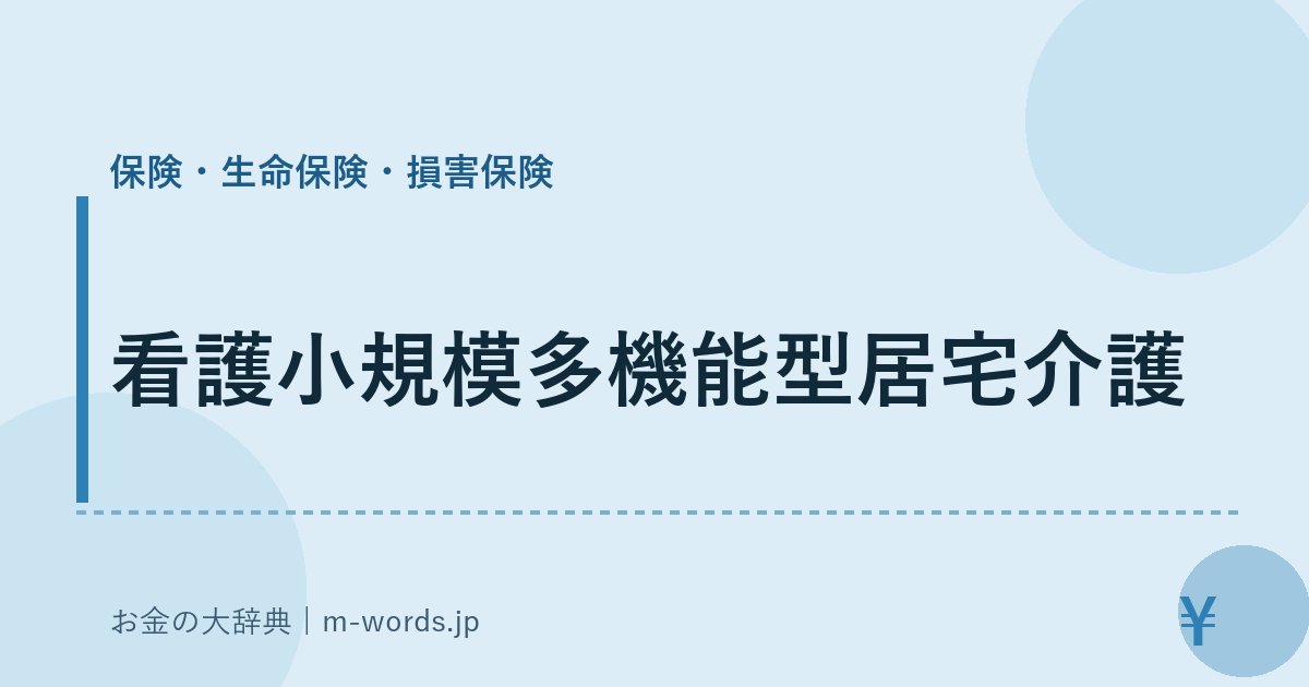 看護小規模多機能型居宅介護｜保険・生命保険・損害保険｜お金の大辞典