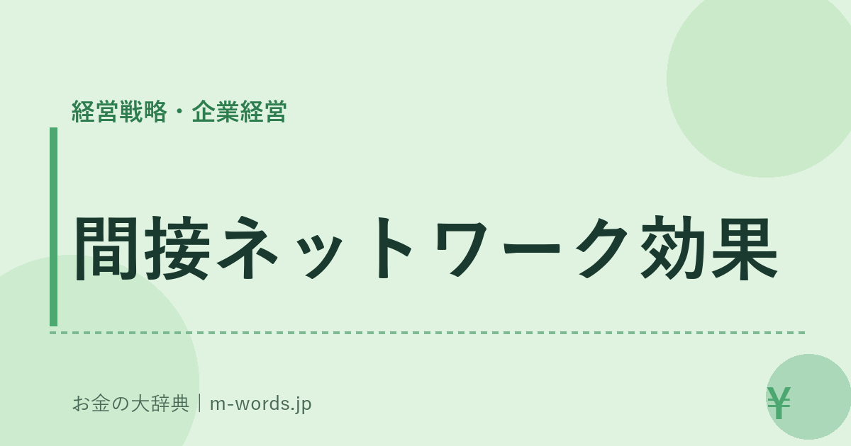 間接ネットワーク効果｜経営戦略・企業経営｜お金の大辞典