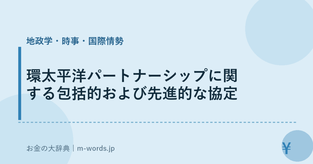 環太平洋パートナーシップに関する包括的および先進的な協定｜地政学・時事・国際情勢｜お金の大辞典