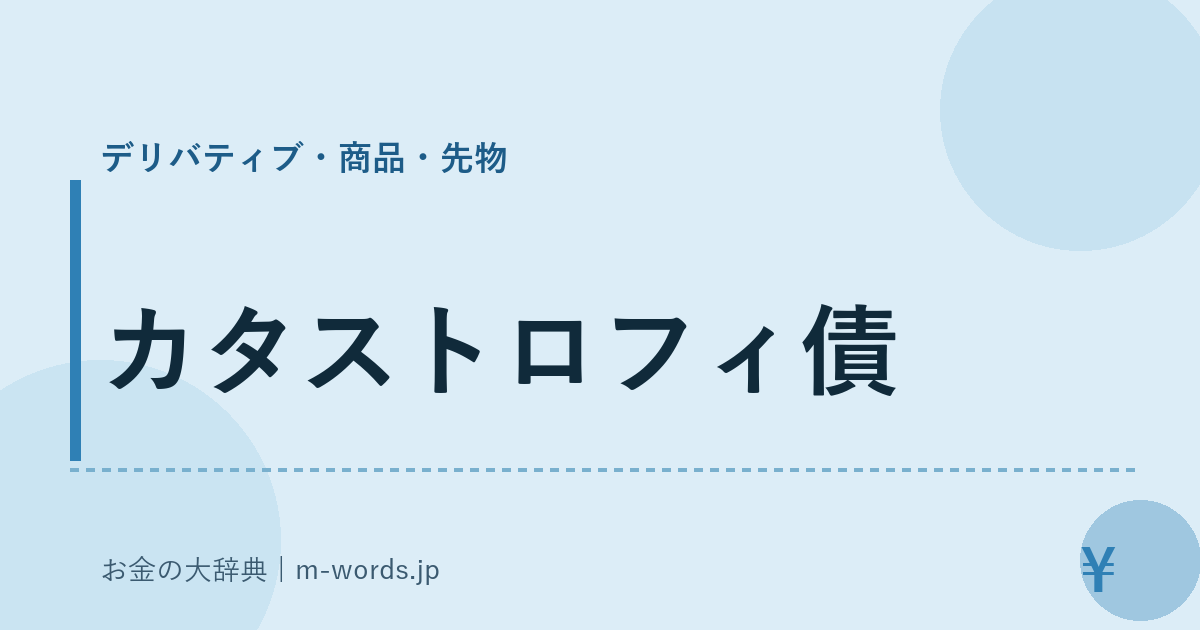 カタストロフィ債｜デリバティブ・商品・先物｜お金の大辞典