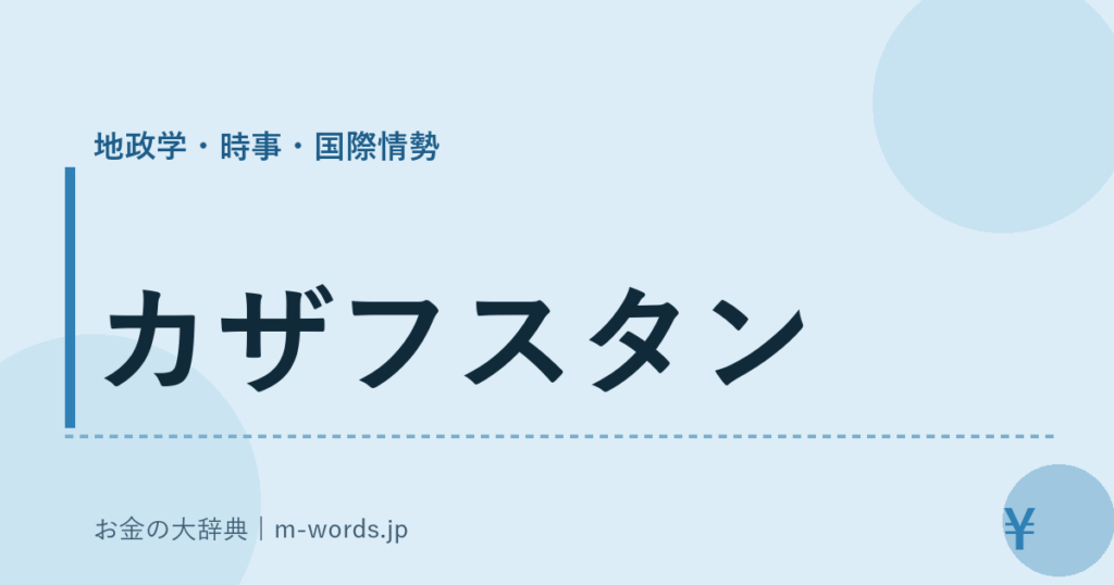 カザフスタン｜地政学・時事・国際情勢｜お金の大辞典