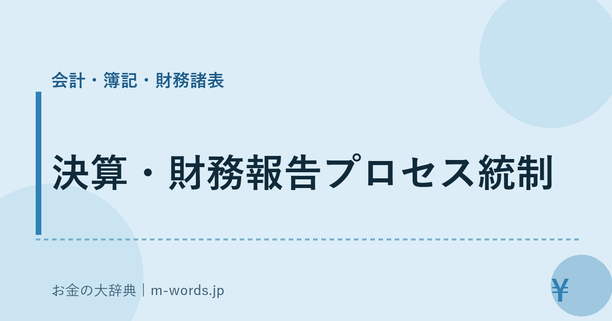 決算・財務報告プロセス統制｜会計・簿記・財務諸表｜お金の大辞典