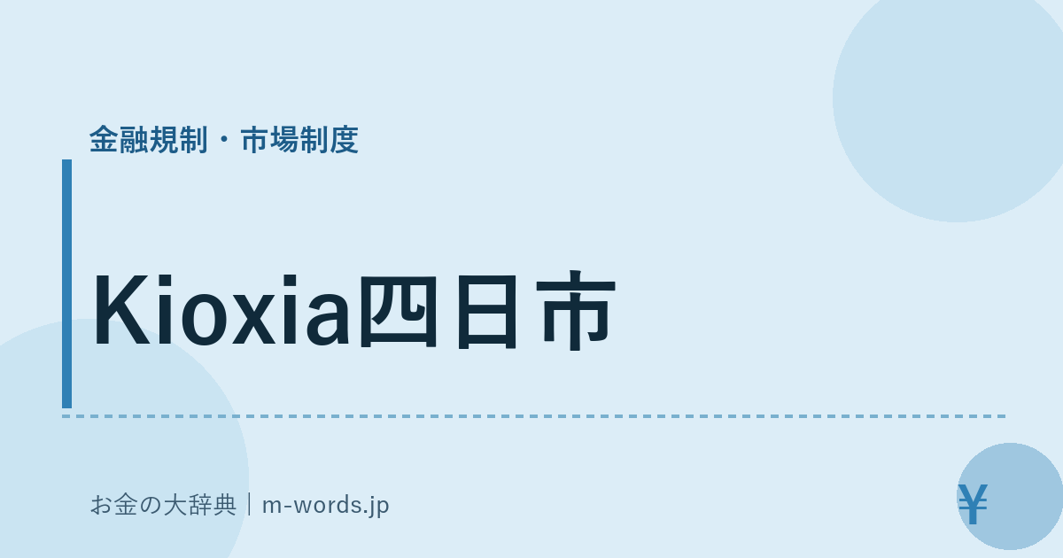 Kioxia四日市｜金融規制・市場制度｜お金の大辞典