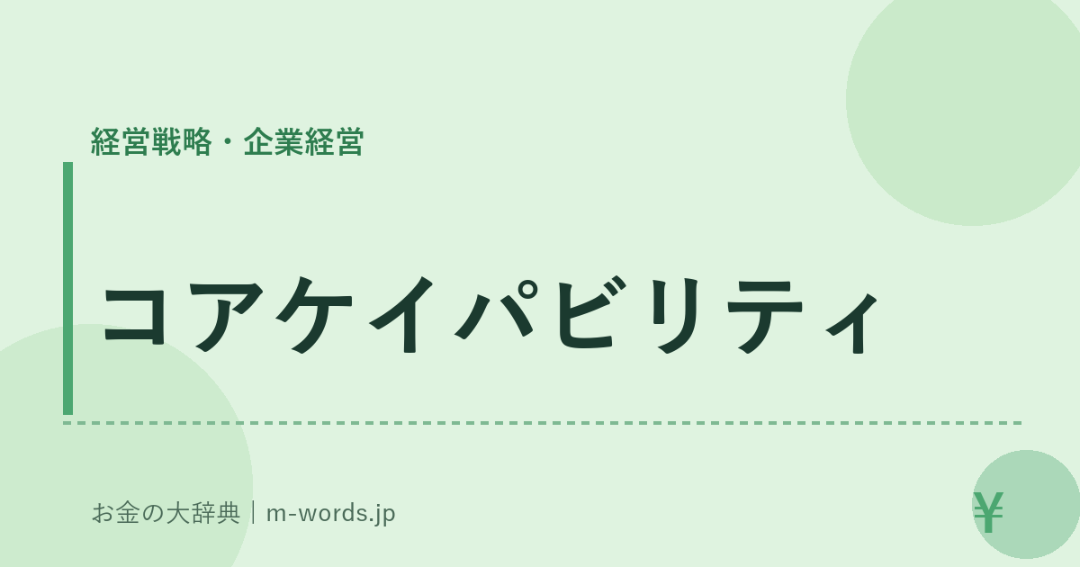 コアケイパビリティ｜経営戦略・企業経営｜お金の大辞典