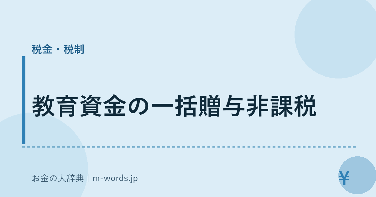 教育資金の一括贈与非課税｜税金・税制｜お金の大辞典